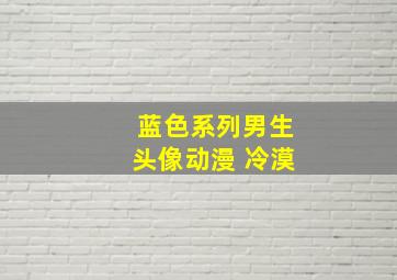 蓝色系列男生头像动漫 冷漠